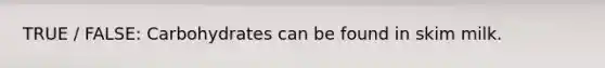 TRUE / FALSE: Carbohydrates can be found in skim milk.