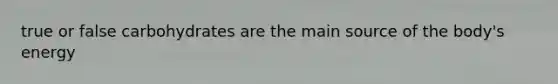 true or false carbohydrates are the main source of the body's energy