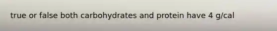 true or false both carbohydrates and protein have 4 g/cal