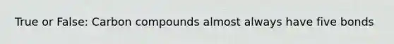 True or False: Carbon compounds almost always have five bonds