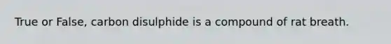 True or False, carbon disulphide is a compound of rat breath.