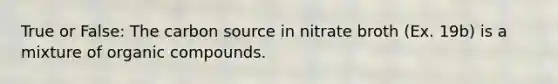 True or False: The carbon source in nitrate broth (Ex. 19b) is a mixture of organic compounds.