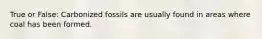 True or False: Carbonized fossils are usually found in areas where coal has been formed.