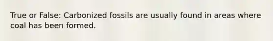 True or False: Carbonized fossils are usually found in areas where coal has been formed.