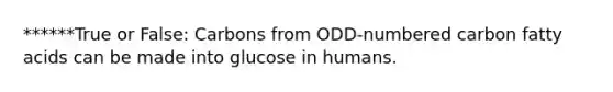 ******True or False: Carbons from ODD-numbered carbon fatty acids can be made into glucose in humans.