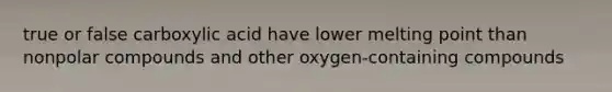 true or false carboxylic acid have lower melting point than nonpolar compounds and other oxygen-containing compounds