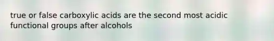 true or false carboxylic acids are the second most acidic functional groups after alcohols