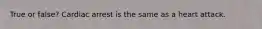 True or false? Cardiac arrest is the same as a heart attack.