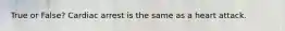 True or False? Cardiac arrest is the same as a heart attack.