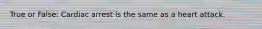 True or False: Cardiac arrest is the same as a heart attack.