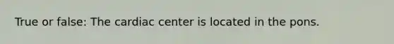 True or false: The cardiac center is located in the pons.