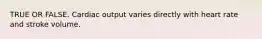 TRUE OR FALSE. Cardiac output varies directly with heart rate and stroke volume.