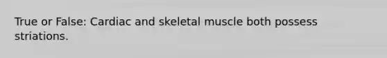 True or False: Cardiac and skeletal muscle both possess striations.