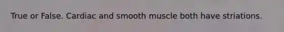 True or False. Cardiac and smooth muscle both have striations.