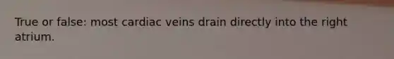 True or false: most cardiac veins drain directly into the right atrium.