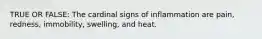 TRUE OR FALSE: The cardinal signs of inflammation are pain, redness, immobility, swelling, and heat.