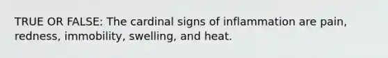 TRUE OR FALSE: The cardinal signs of inflammation are pain, redness, immobility, swelling, and heat.