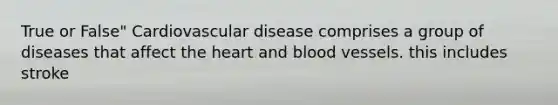 True or False" Cardiovascular disease comprises a group of diseases that affect the heart and blood vessels. this includes stroke