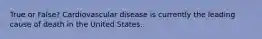 True or False? Cardiovascular disease is currently the leading cause of death in the United States.