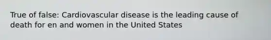 True of false: Cardiovascular disease is the leading cause of death for en and women in the United States