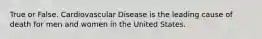 True or False. Cardiovascular Disease is the leading cause of death for men and women in the United States.