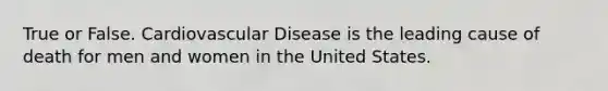 True or False. Cardiovascular Disease is the leading cause of death for men and women in the United States.