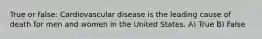True or false: Cardiovascular disease is the leading cause of death for men and women in the United States. A) True B) False