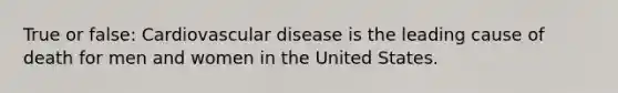 True or false: Cardiovascular disease is the leading cause of death for men and women in the United States.