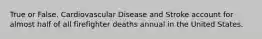 True or False. Cardiovascular Disease and Stroke account for almost half of all firefighter deaths annual in the United States.