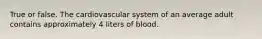 True or false. The cardiovascular system of an average adult contains approximately 4 liters of blood.