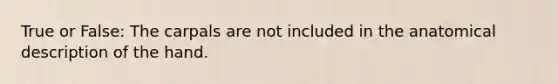 True or False: The carpals are not included in the anatomical description of the hand.