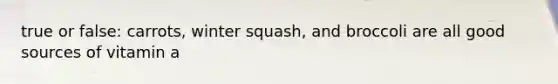 true or false: carrots, winter squash, and broccoli are all good sources of vitamin a