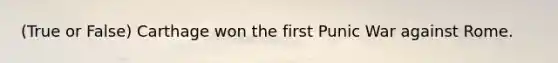 (True or False) Carthage won the first Punic War against Rome.