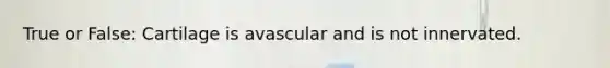 True or False: Cartilage is avascular and is not innervated.