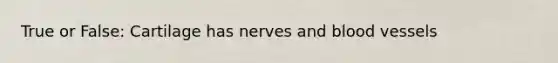 True or False: Cartilage has nerves and blood vessels