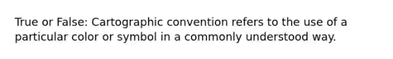 True or False: Cartographic convention refers to the use of a particular color or symbol in a commonly understood way.