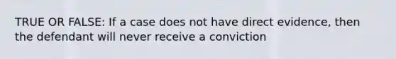 TRUE OR FALSE: If a case does not have direct evidence, then the defendant will never receive a conviction