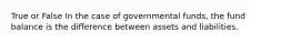 True or False In the case of governmental funds, the fund balance is the difference between assets and liabilities.