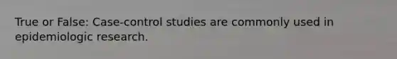 True or False: Case-control studies are commonly used in epidemiologic research.