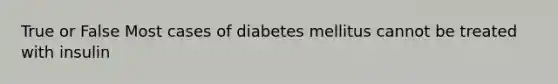 True or False Most cases of diabetes mellitus cannot be treated with insulin