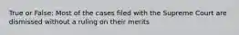 True or False: Most of the cases filed with the Supreme Court are dismissed without a ruling on their merits