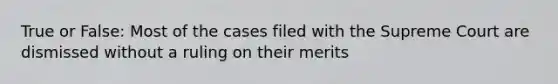 True or False: Most of the cases filed with the Supreme Court are dismissed without a ruling on their merits