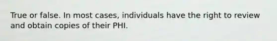 True or false. In most cases, individuals have the right to review and obtain copies of their PHI.