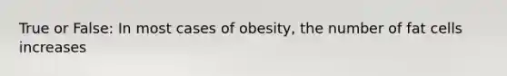 True or False: In most cases of obesity, the number of fat cells increases