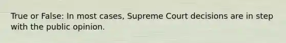 True or False: In most cases, Supreme Court decisions are in step with the public opinion.