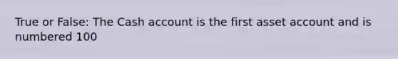 True or False: The Cash account is the first asset account and is numbered 100