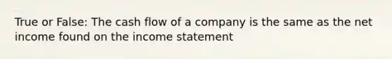 True or False: The cash flow of a company is the same as the net income found on the income statement