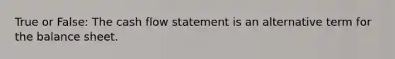 True or False: The cash flow statement is an alternative term for the balance sheet.