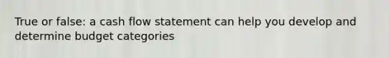 True or false: a cash flow statement can help you develop and determine budget categories