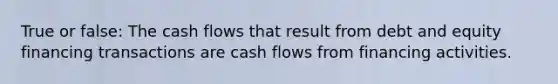 True or false: The cash flows that result from debt and equity financing transactions are cash flows from financing activities.